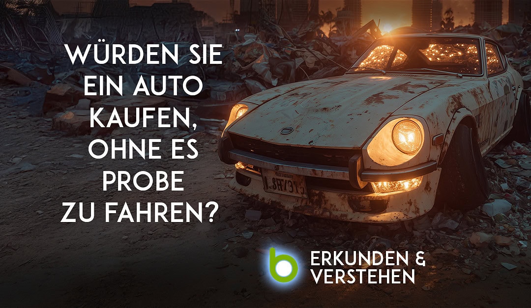 Würden Sie ein Auto kaufen, ohne es Probe zu fahren? 